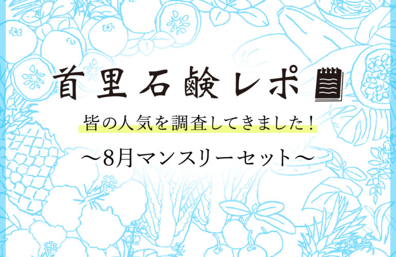 首里石鹸レポVol.52 皆の人気を調査してきました!~8月マンスリーセット~