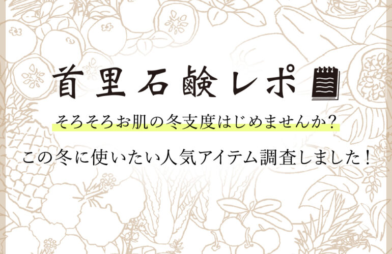 首里石鹸レポVol.55 そろそろ冬支度はじめませんか?冬に使いたい人気アイテム調査しました!